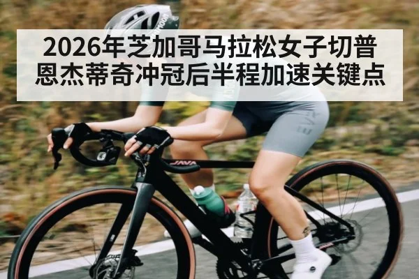 2026年芝加哥马拉松女子切普恩杰蒂奇冲冠后半程加速关键点（hth）